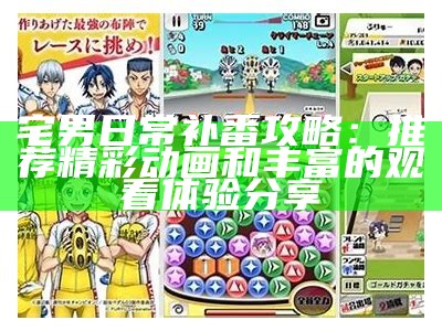 宅男日常补番攻略：推荐精彩动画和丰富的观看体验分享